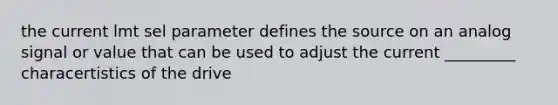 the current lmt sel parameter defines the source on an analog signal or value that can be used to adjust the current _________ characertistics of the drive