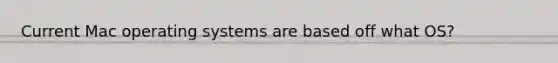 Current Mac operating systems are based off what OS?