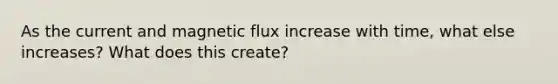 As the current and magnetic flux increase with time, what else increases? What does this create?