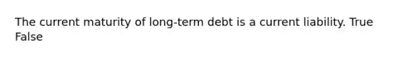 The current maturity of long-term debt is a current liability. True False