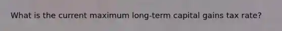 What is the current maximum long-term capital gains tax rate?