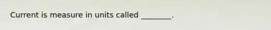 Current is measure in units called ________.