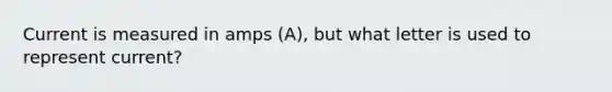 Current is measured in amps (A), but what letter is used to represent current?