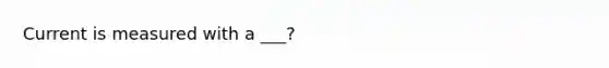 Current is measured with a ___?