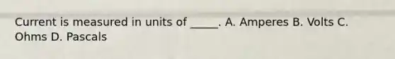 Current is measured in units of _____. A. Amperes B. Volts C. Ohms D. Pascals