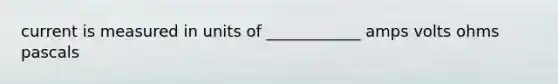 current is measured in units of ____________ amps volts ohms pascals