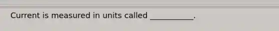 Current is measured in units called ___________.