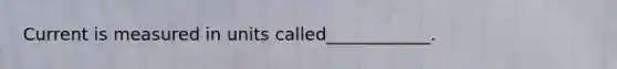 Current is measured in units called____________.