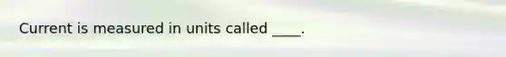 Current is measured in units called ____.