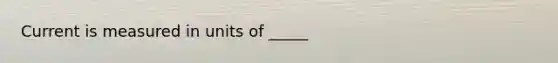 Current is measured in units of _____