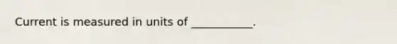 Current is measured in units of ___________.