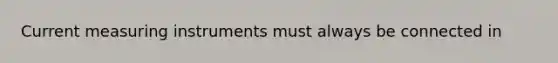 Current measuring instruments must always be connected in