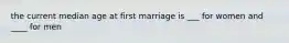 the current median age at first marriage is ___ for women and ____ for men