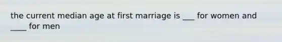 the current median age at first marriage is ___ for women and ____ for men