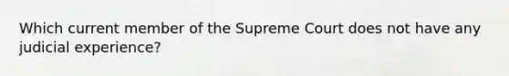 Which current member of the Supreme Court does not have any judicial experience?