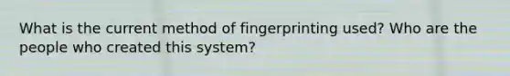 What is the current method of fingerprinting used? Who are the people who created this system?