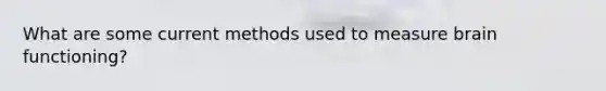 What are some current methods used to measure brain functioning?