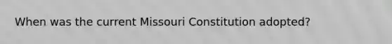 When was the current Missouri Constitution adopted?