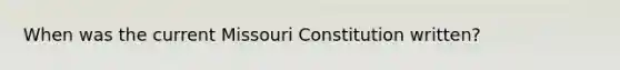 When was the current Missouri Constitution written?