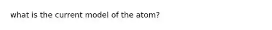 what is the current model of the atom?