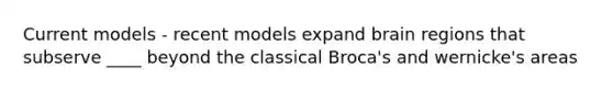 Current models - recent models expand brain regions that subserve ____ beyond the classical Broca's and wernicke's areas