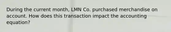 During the current month, LMN Co. purchased merchandise on account. How does this transaction impact the accounting equation?