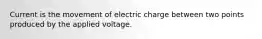 Current is the movement of electric charge between two points produced by the applied voltage.