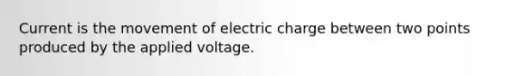 Current is the movement of electric charge between two points produced by the applied voltage.