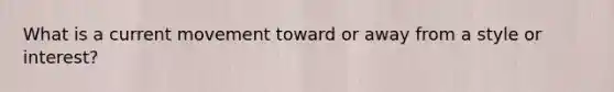 What is a current movement toward or away from a style or interest?