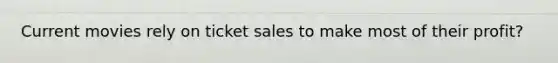 Current movies rely on ticket sales to make most of their profit?