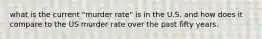 what is the current "murder rate" is in the U.S. and how does it compare to the US murder rate over the past fifty years.