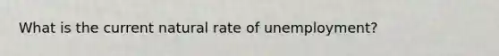 What is the current natural rate of unemployment?