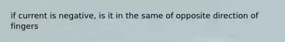 if current is negative, is it in the same of opposite direction of fingers