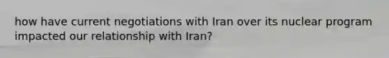 how have current negotiations with Iran over its nuclear program impacted our relationship with Iran?