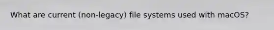 What are current (non-legacy) file systems used with macOS?