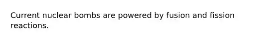 Current nuclear bombs are powered by fusion and fission reactions.