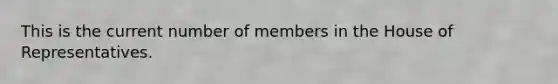 This is the current number of members in the House of Representatives.