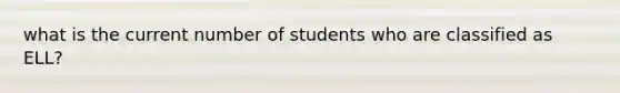 what is the current number of students who are classified as ELL?