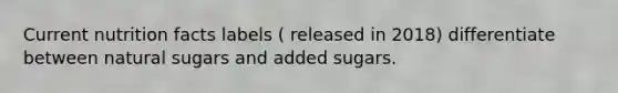 Current nutrition facts labels ( released in 2018) differentiate between natural sugars and added sugars.