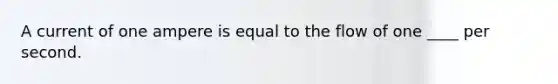 A current of one ampere is equal to the flow of one ____ per second.