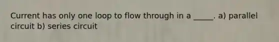 Current has only one loop to flow through in a _____. a) parallel circuit b) series circuit