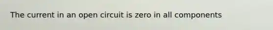 The current in an open circuit is zero in all components