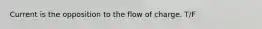 Current is the opposition to the flow of charge. T/F