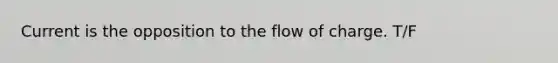 Current is the opposition to the flow of charge. T/F