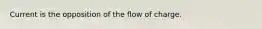 Current is the opposition of the flow of charge.