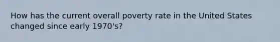 How has the current overall poverty rate in the United States changed since early 1970's?