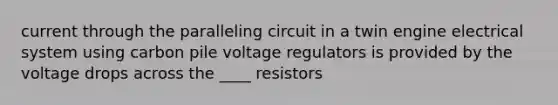 current through the paralleling circuit in a twin engine electrical system using carbon pile voltage regulators is provided by the voltage drops across the ____ resistors