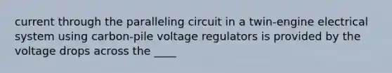 current through the paralleling circuit in a twin-engine electrical system using carbon-pile voltage regulators is provided by the voltage drops across the ____