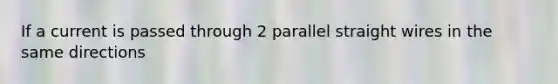 If a current is passed through 2 parallel straight wires in the same directions