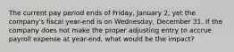 The current pay period ends of Friday, January 2, yet the company's fiscal year-end is on Wednesday, December 31. If the company does not make the proper adjusting entry to accrue payroll expense at year-end, what would be the impact?